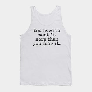 You have to want it more than you fear it - Motivational and Inspiring Work Quotes Tank Top